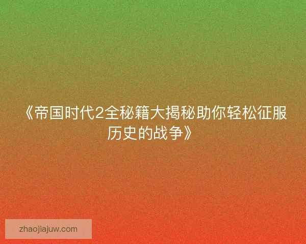 《帝国时代2全秘籍大揭秘助你轻松征服历史的战争》