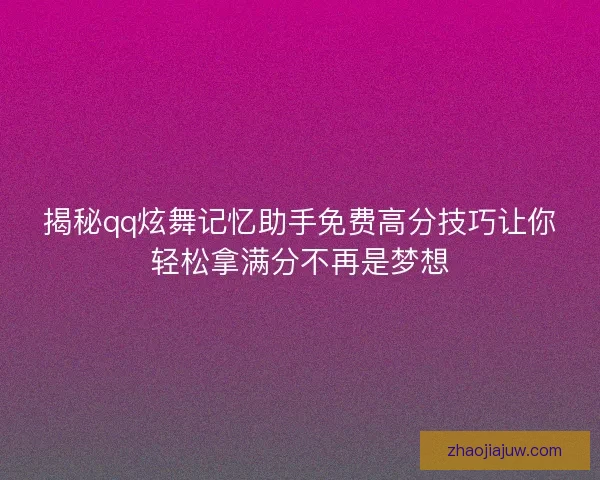 揭秘qq炫舞记忆助手免费高分技巧让你轻松拿满分不再是梦想
