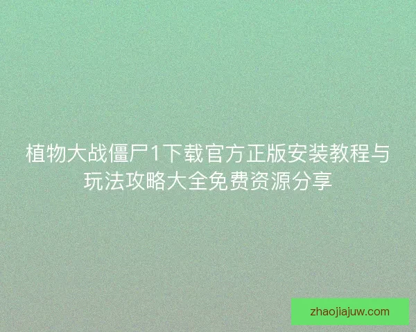 植物大战僵尸1下载官方正版安装教程与玩法攻略大全免费资源分享