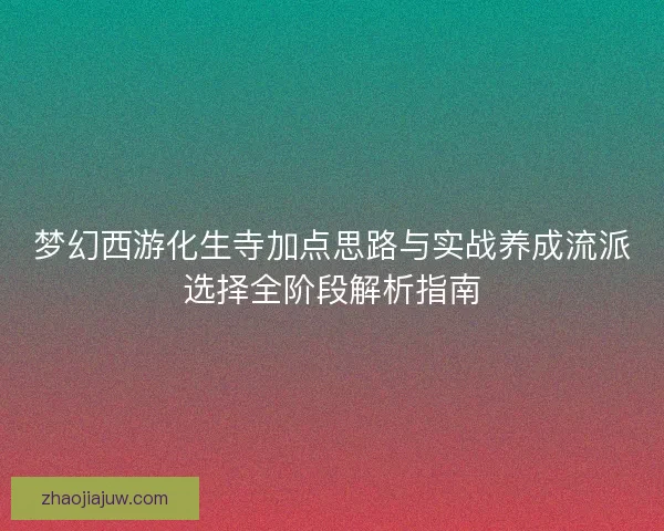梦幻西游化生寺加点思路与实战养成流派选择全阶段解析指南