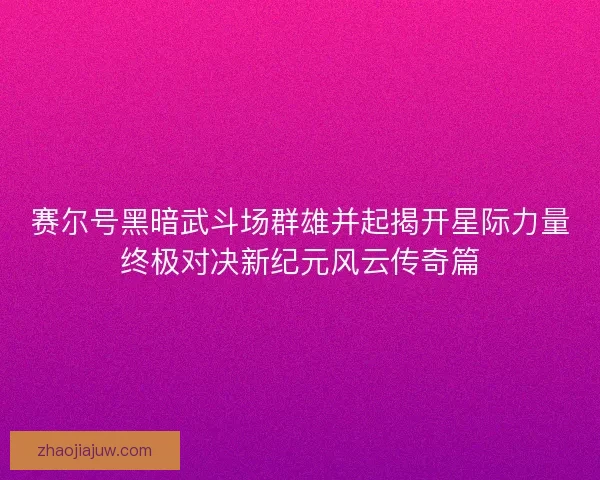 赛尔号黑暗武斗场群雄并起揭开星际力量终极对决新纪元风云传奇篇
