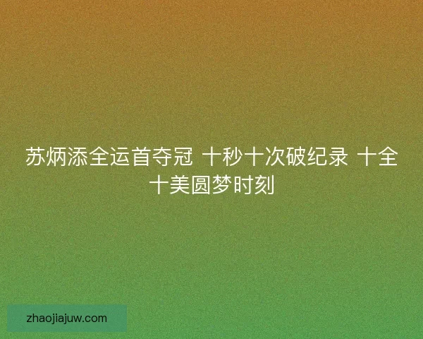 苏炳添全运首夺冠 十秒十次破纪录 十全十美圆梦时刻