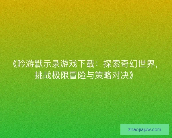《吟游默示录游戏下载：探索奇幻世界，挑战极限冒险与策略对决》